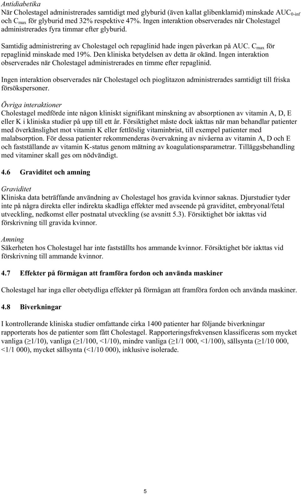 C max för repaglinid minskade med 19%. Den kliniska betydelsen av detta är okänd. Ingen interaktion observerades när Cholestagel administrerades en timme efter repaglinid.