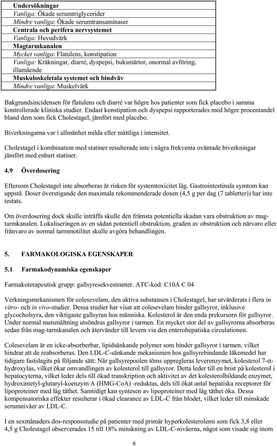 hos patienter som fick placebo i samma kontrollerade kliniska studier. Endast konstipation och dyspepsi rapporterades med högre procentandel bland dem som fick Cholestagel, jämfört med placebo.