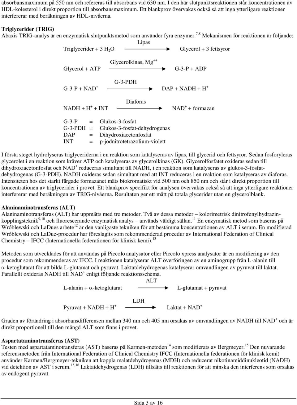 Triglycerider (TRIG) Abaxis TRIG-analys är en enzymatisk slutpunktsmetod som använder fyra enzymer.