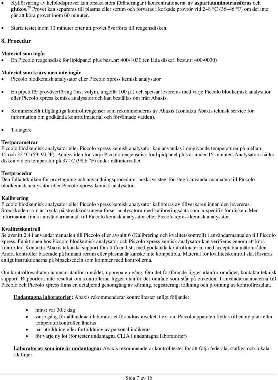 Starta testet inom 10 minuter efter att provet överförts till reagensdisken. 8. Procedur Material som ingår En Piccolo reagensdisk för lipidpanel plus best.nr: 400-1030 (en låda diskar, best.