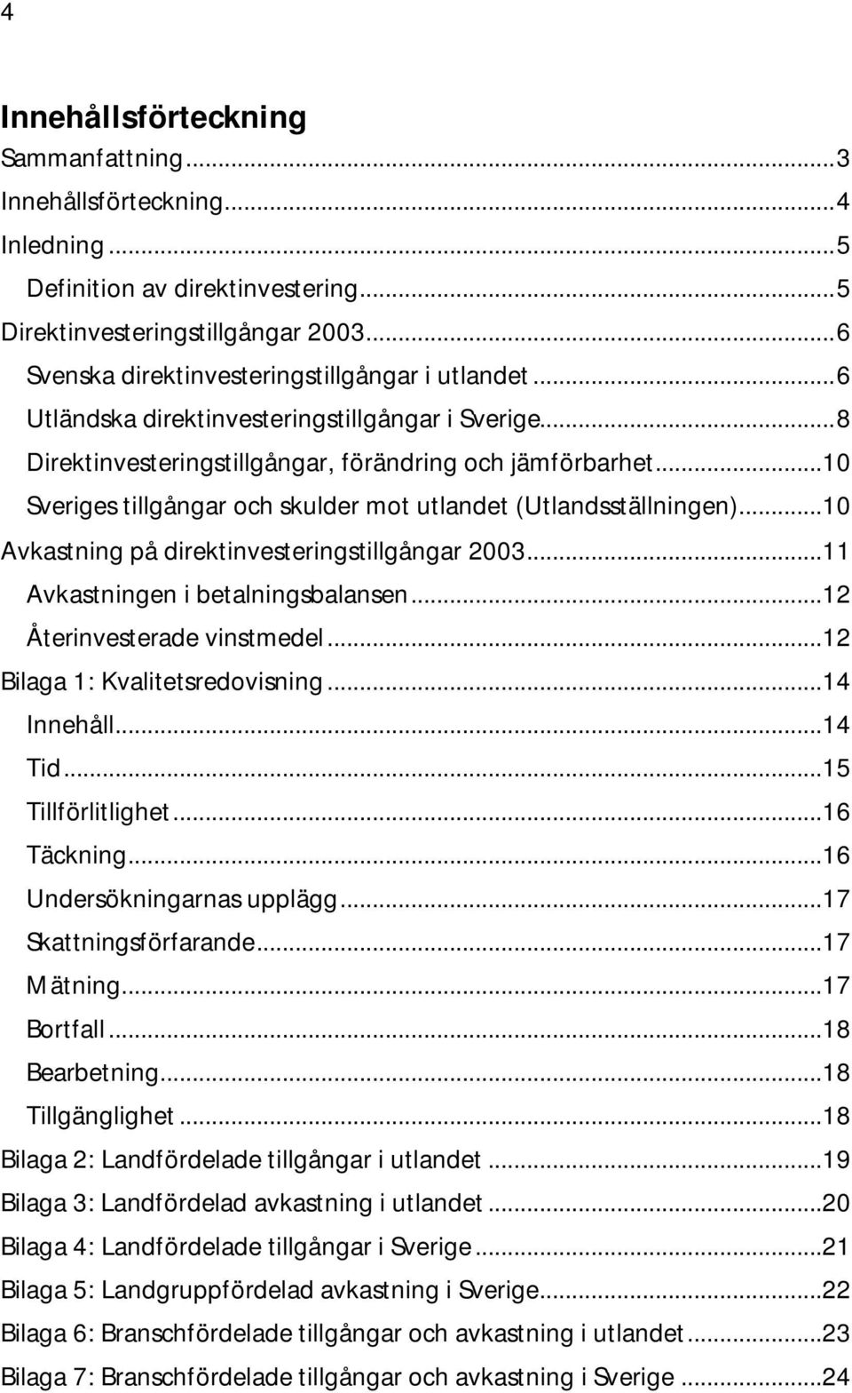 ..10 Sveriges tillgångar och skulder mot utlandet (Utlandsställningen)...10 Avkastning på direktinvesteringstillgångar 2003...11 Avkastningen i betalningsbalansen...12 Återinvesterade vinstmedel.