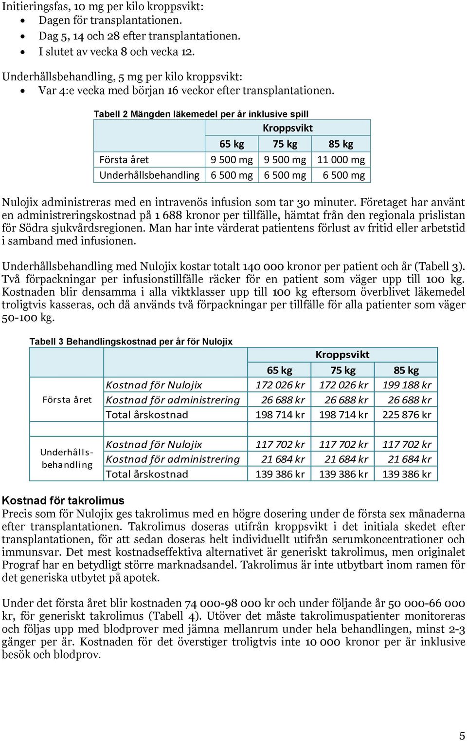 Tabell 2 Mängden läkemedel per år inklusive spill Kroppsvikt 65 kg 75 kg 85 kg Första året 9 500 mg 9 500 mg 11 000 mg Underhållsbehandling 6 500 mg 6 500 mg 6 500 mg Nulojix administreras med en