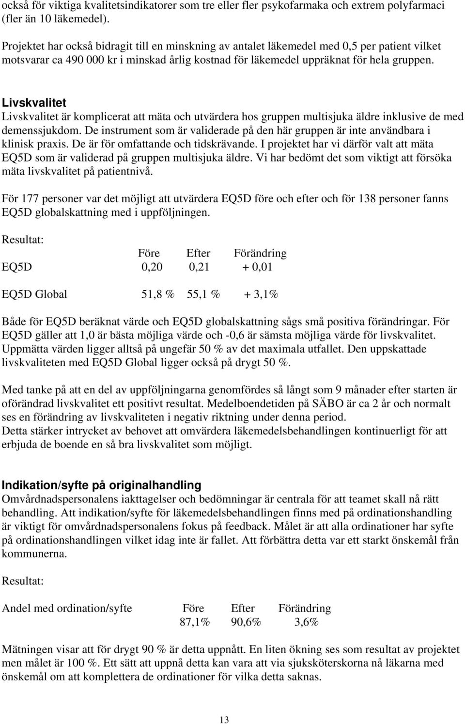 Livskvalitet Livskvalitet är komplicerat att mäta och utvärdera hos gruppen multisjuka äldre inklusive de med demenssjukdom.