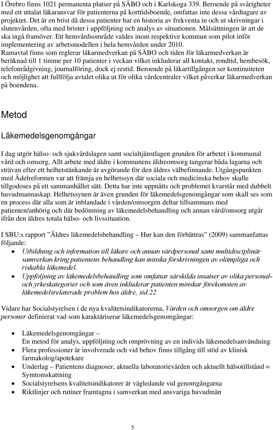 Målsättningen är att de ska ingå framöver. Ett hemvårdsområde valdes inom respektive kommun som pilot inför implementering av arbetsmodellen i hela hemvården under 21.