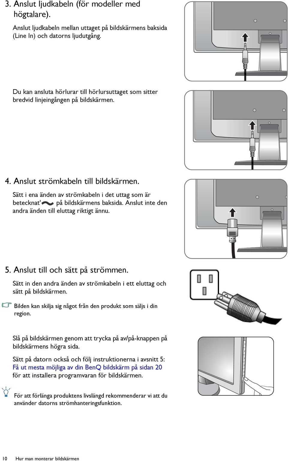 Sätt i ena änden av strömkabeln i det uttag som är betecknat' på bildskärmens baksida. Anslut inte den andra änden till eluttag riktigt ännu. 5. Anslut till och sätt på strömmen.