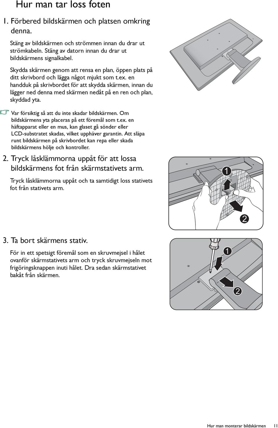 en handduk på skrivbordet för att skydda skärmen, innan du lägger ned denna med skärmen nedåt på en ren och plan, skyddad yta. Var försiktig så att du inte skadar bildskärmen.