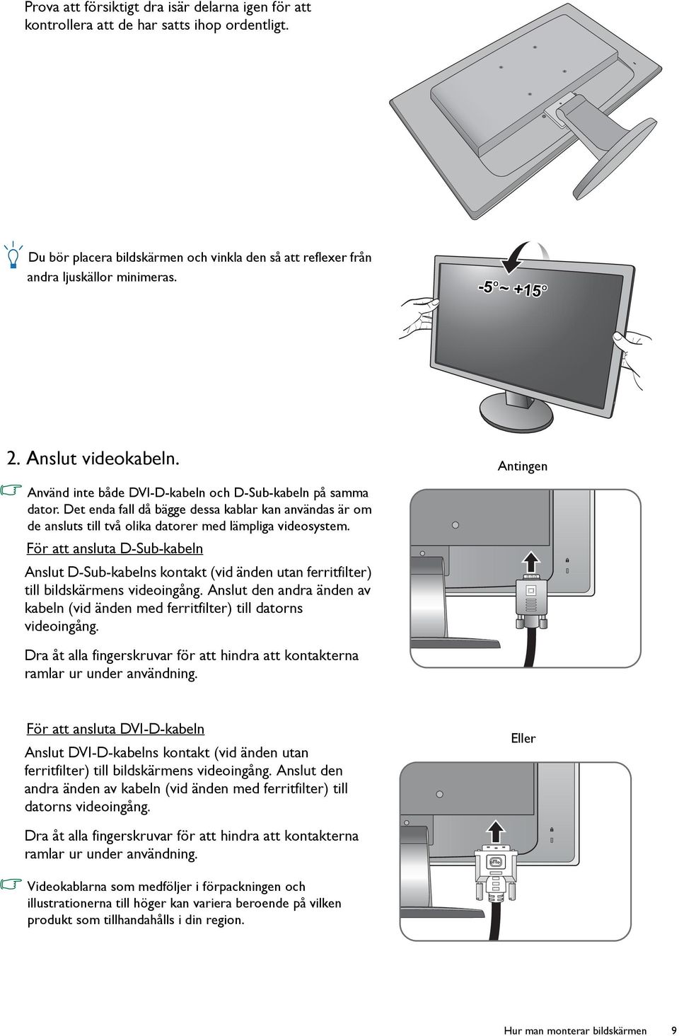 Det enda fall då bägge dessa kablar kan användas är om de ansluts till två olika datorer med lämpliga videosystem.