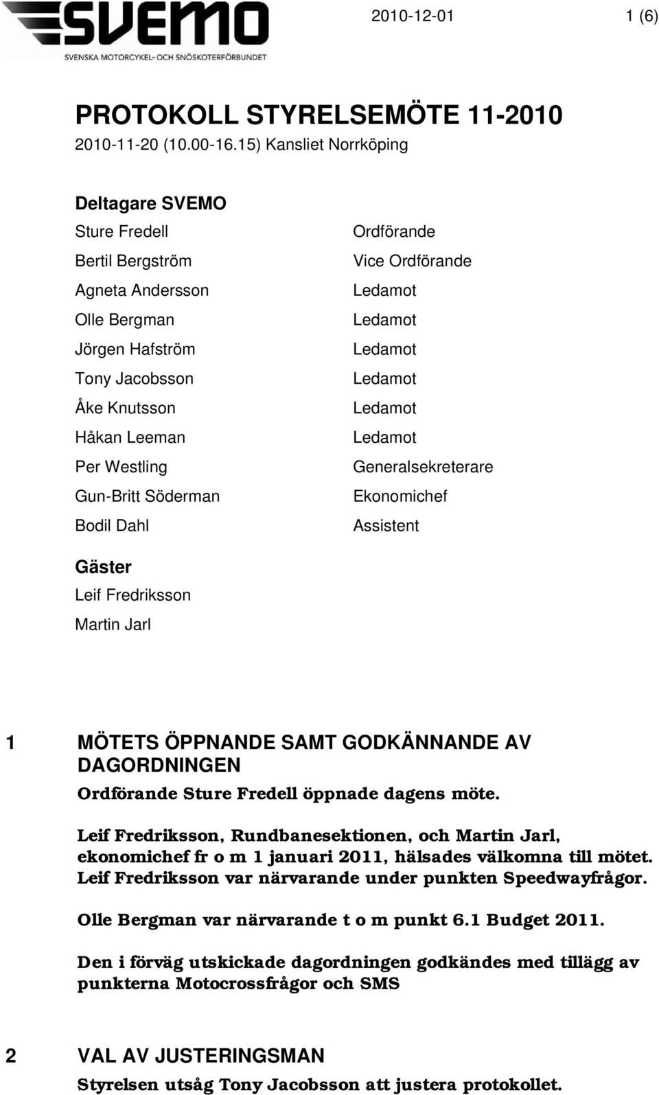 Dahl Ordförande Vice Ordförande Generalsekreterare Ekonomichef Assistent Gäster Leif Fredriksson Martin Jarl 1 MÖTETS ÖPPNANDE SAMT GODKÄNNANDE AV DAGORDNINGEN Ordförande Sture Fredell öppnade dagens