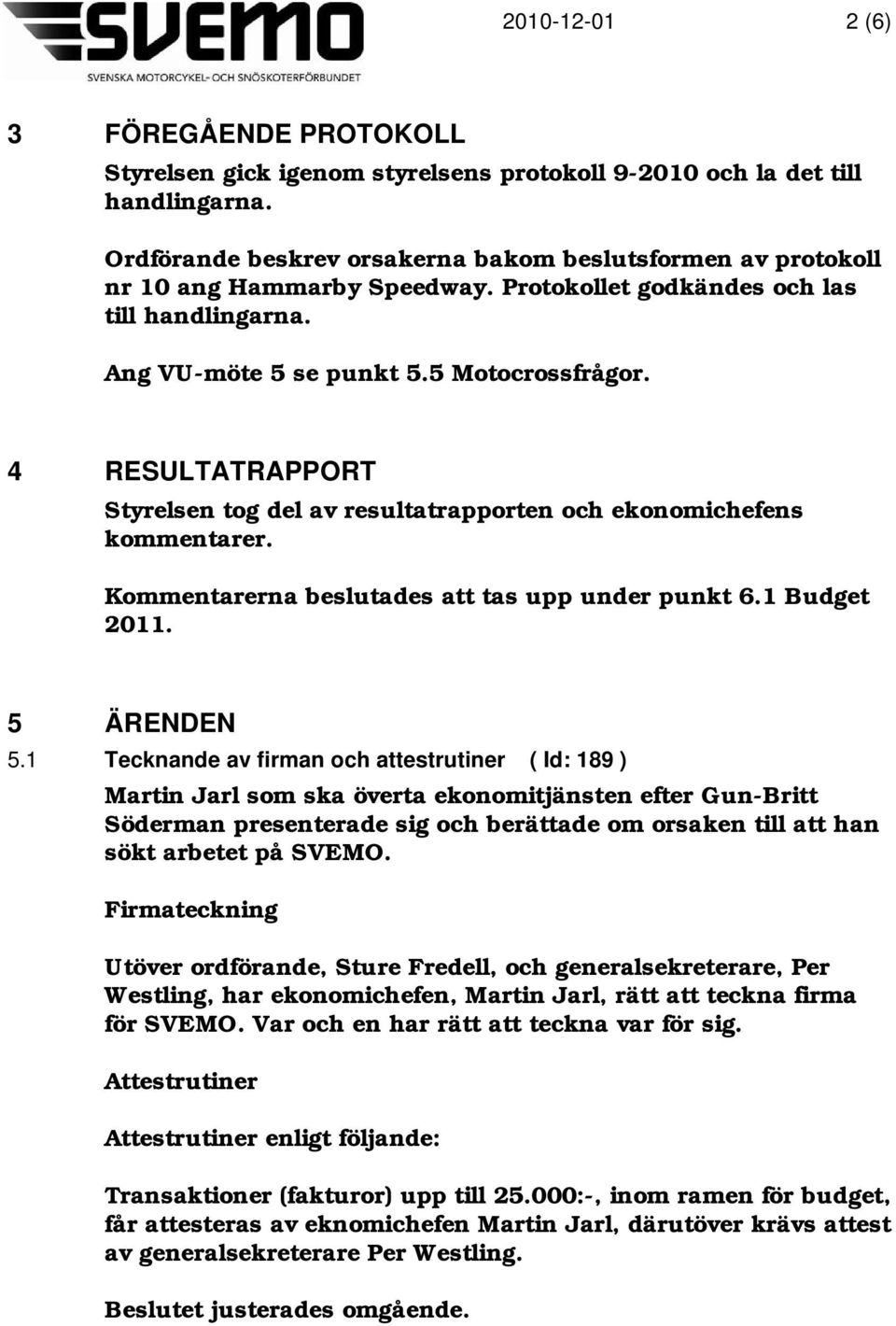 Kommentarerna beslutades att tas upp under punkt 6.1 Budget 2011. 5 ÄRENDEN 5.