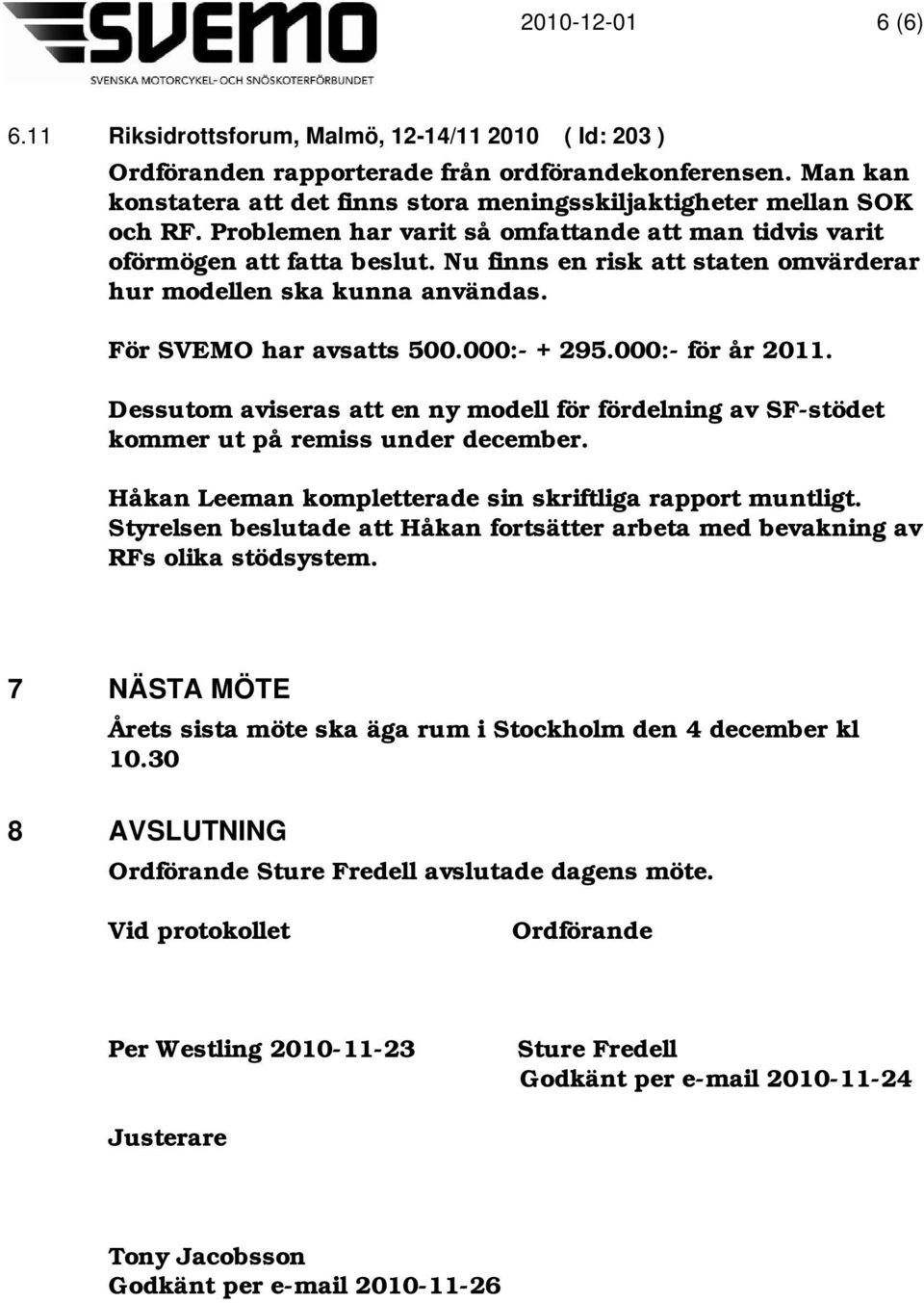 000:- för år 2011. Dessutom aviseras att en ny modell för fördelning av SF-stödet kommer ut på remiss under december. Håkan Leeman kompletterade sin skriftliga rapport muntligt.