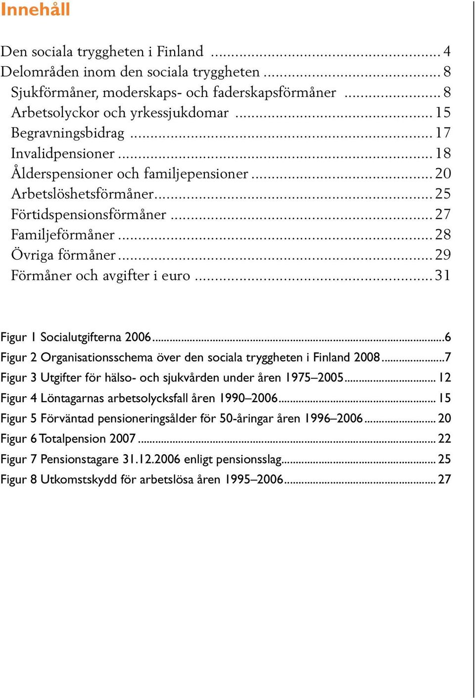 .. 29 Förmåner och avgifter i euro... 31 Figur 1 Socialutgifterna 2006...6 Figur 2 Organisationsschema över den sociala tryggheten i Finland 2008.