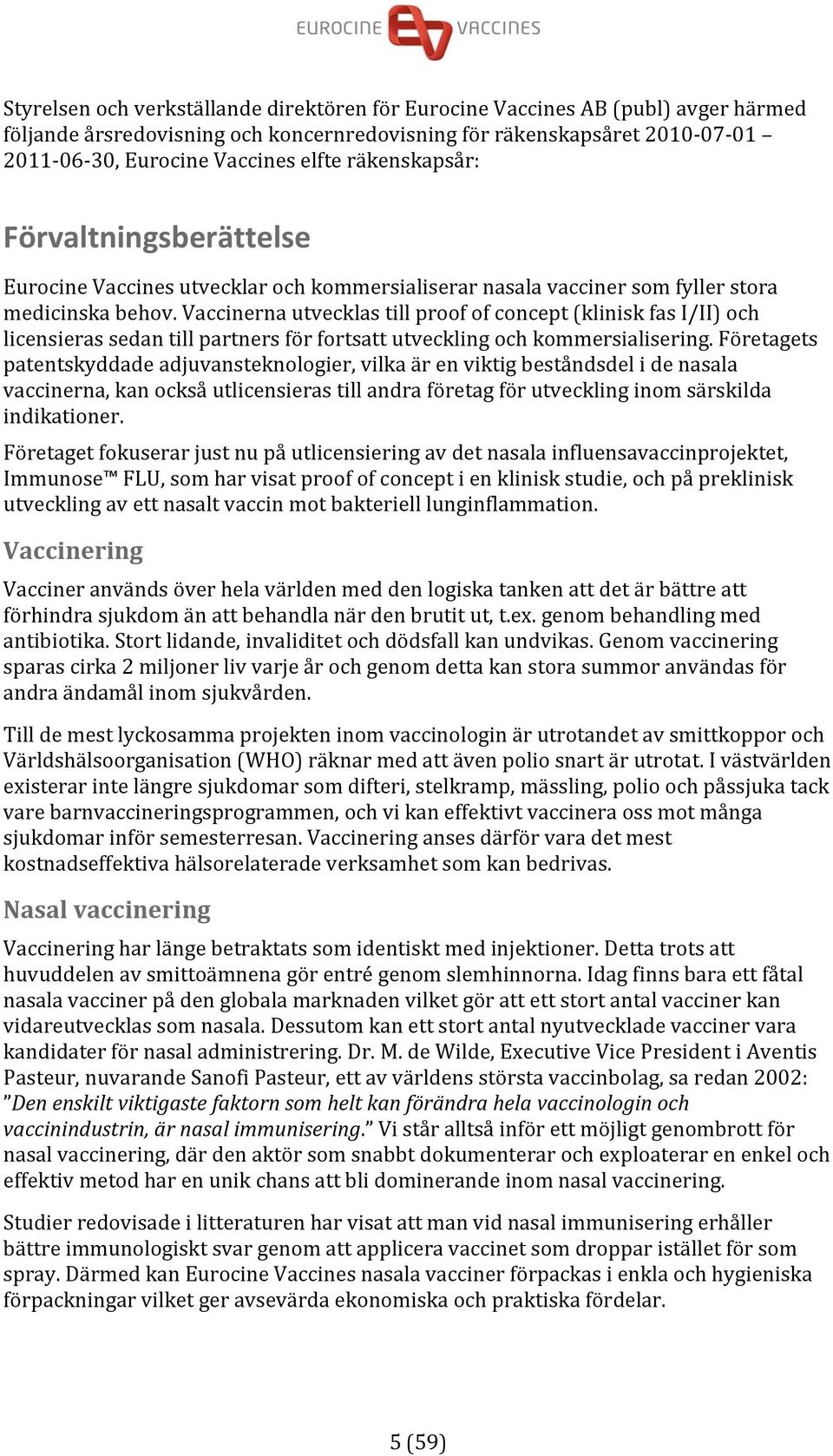 Vaccinerna utvecklas till proof of concept (klinisk fas I/II) och licensieras sedan till partners för fortsatt utveckling och kommersialisering.