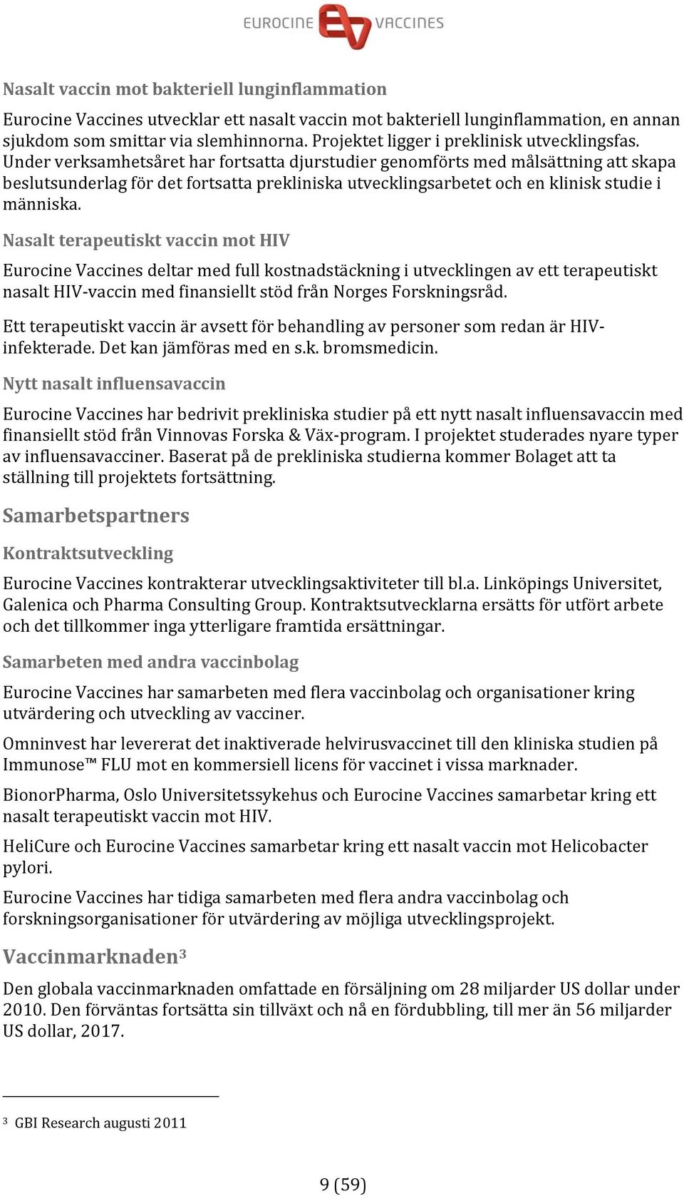 Under verksamhetsåret har fortsatta djurstudier genomförts med målsättning att skapa beslutsunderlag för det fortsatta prekliniska utvecklingsarbetet och en klinisk studie i människa.