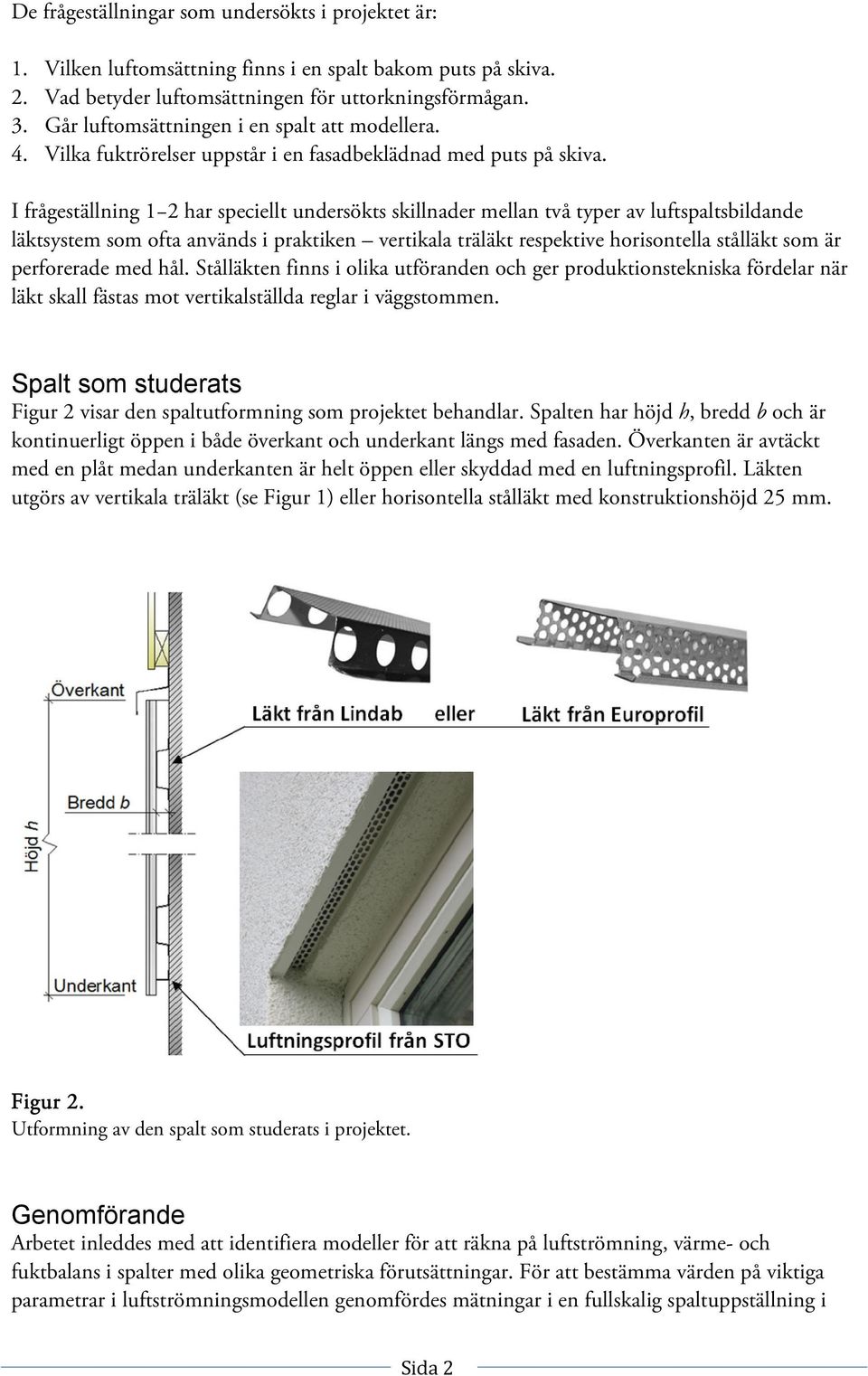 I frågeställning 1 2 har speciellt undersökts skillnader mellan två typer av luftspaltsbildande läktsystem som ofta används i praktiken vertikala träläkt respektive horisontella stålläkt som är