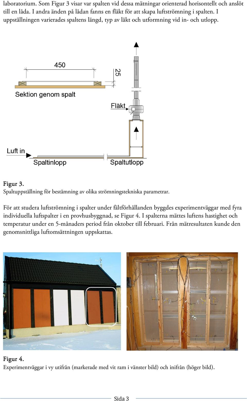 För att studera luftströmning i spalter under fältförhållanden byggdes experimentväggar med fyra individuella luftspalter i en provhusbyggnad, se Figur 4.