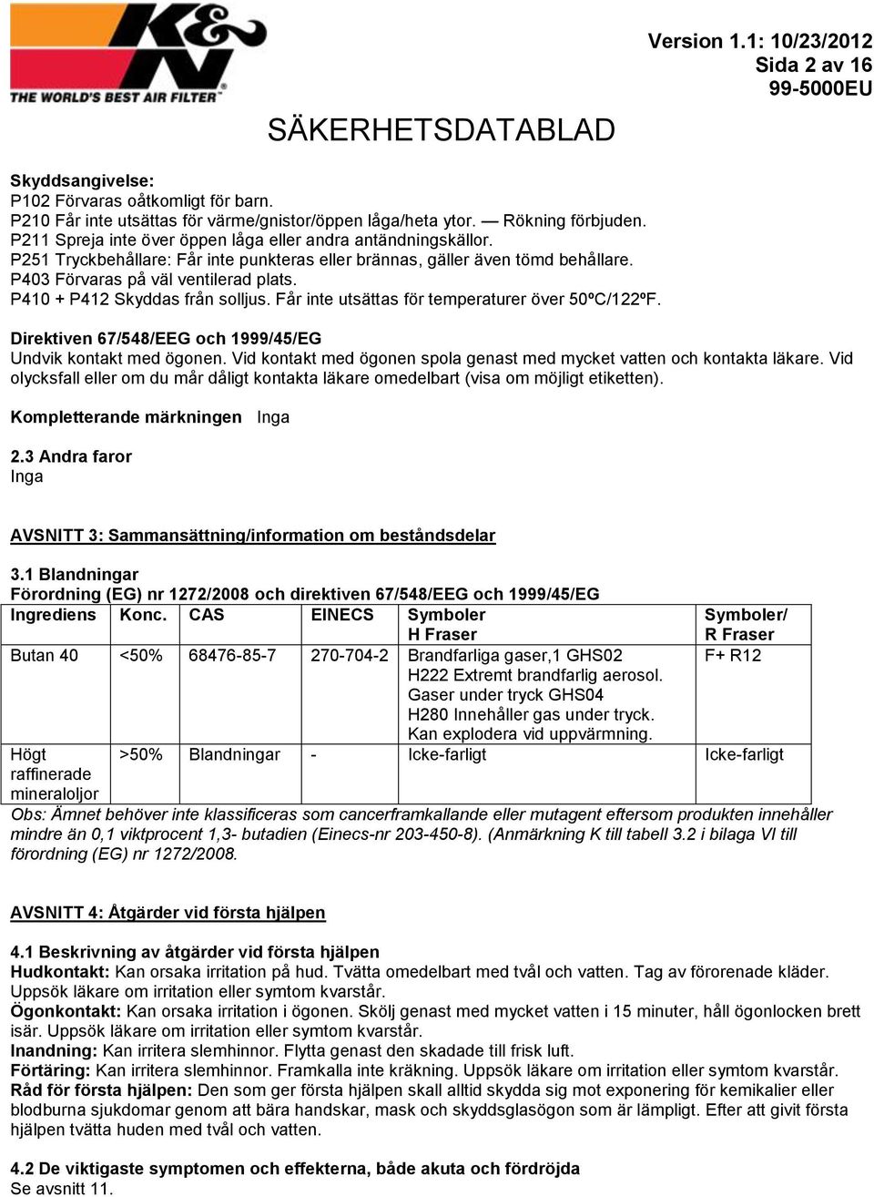 P410 + P412 Skyddas från solljus. Får inte utsättas för temperaturer över 50ºC/122ºF. Direktiven 67/548/EEG och 1999/45/EG Undvik kontakt med ögonen.