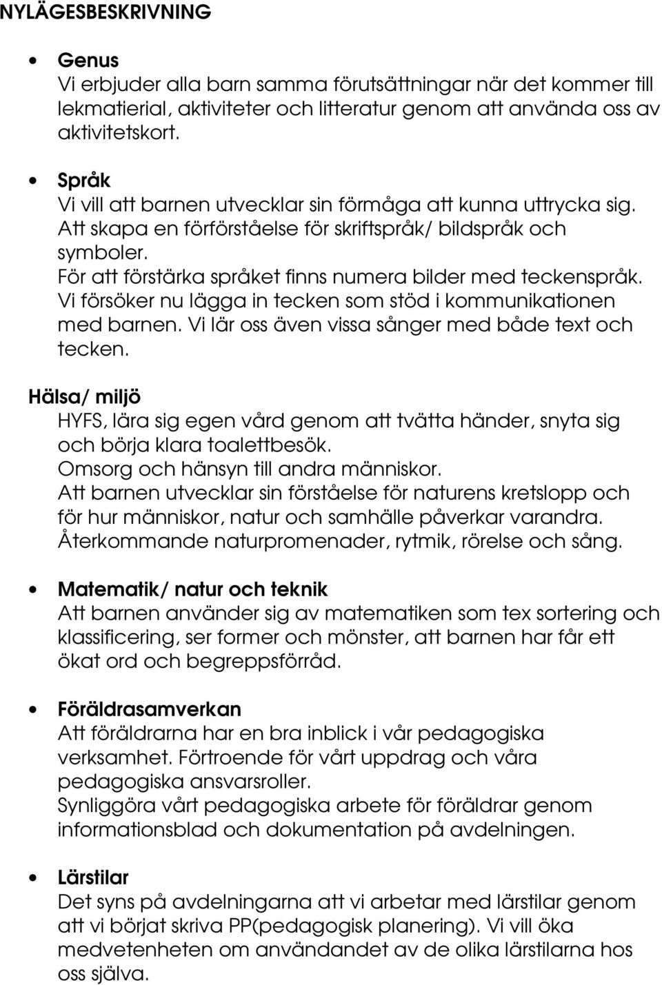 Vi försöker nu lägga in tecken som stöd i kommunikationen med barnen. Vi lär oss även vissa sånger med både text och tecken.