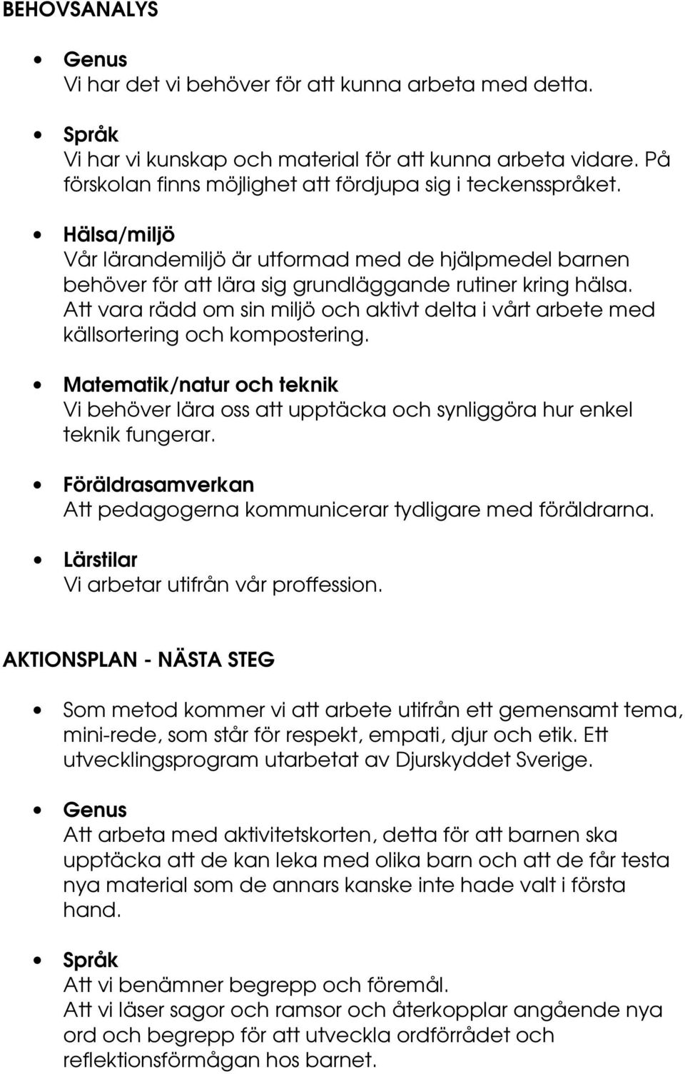 Att vara rädd om sin miljö och aktivt delta i vårt arbete med källsortering och kompostering. Matematik/natur och teknik Vi behöver lära oss att upptäcka och synliggöra hur enkel teknik fungerar.