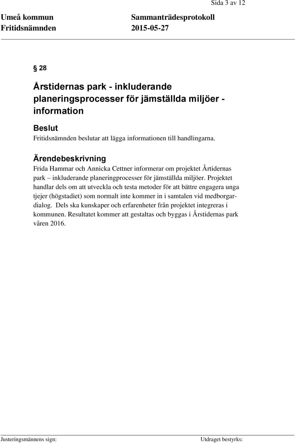 Projektet handlar dels om att utveckla och testa metoder för att bättre engagera unga tjejer (högstadiet) som normalt inte kommer in i samtalen vid