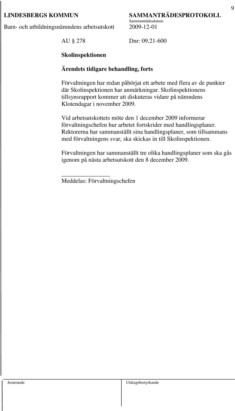 Skolinspektionens tillsynsrapport kommer att diskuteras vidare på nämndens Klotendagar i november 2009.