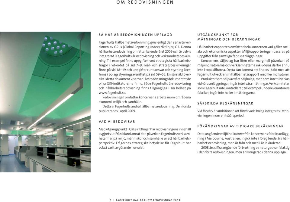 Till exempel finns uppgifter runt strategiska hållbarhetsfrågor i vd-ordet på sid 7 9, mål- och strategibeskriv ningar finns på sid 18 19 och uppgifter runt ansvar och styrning återfinns i
