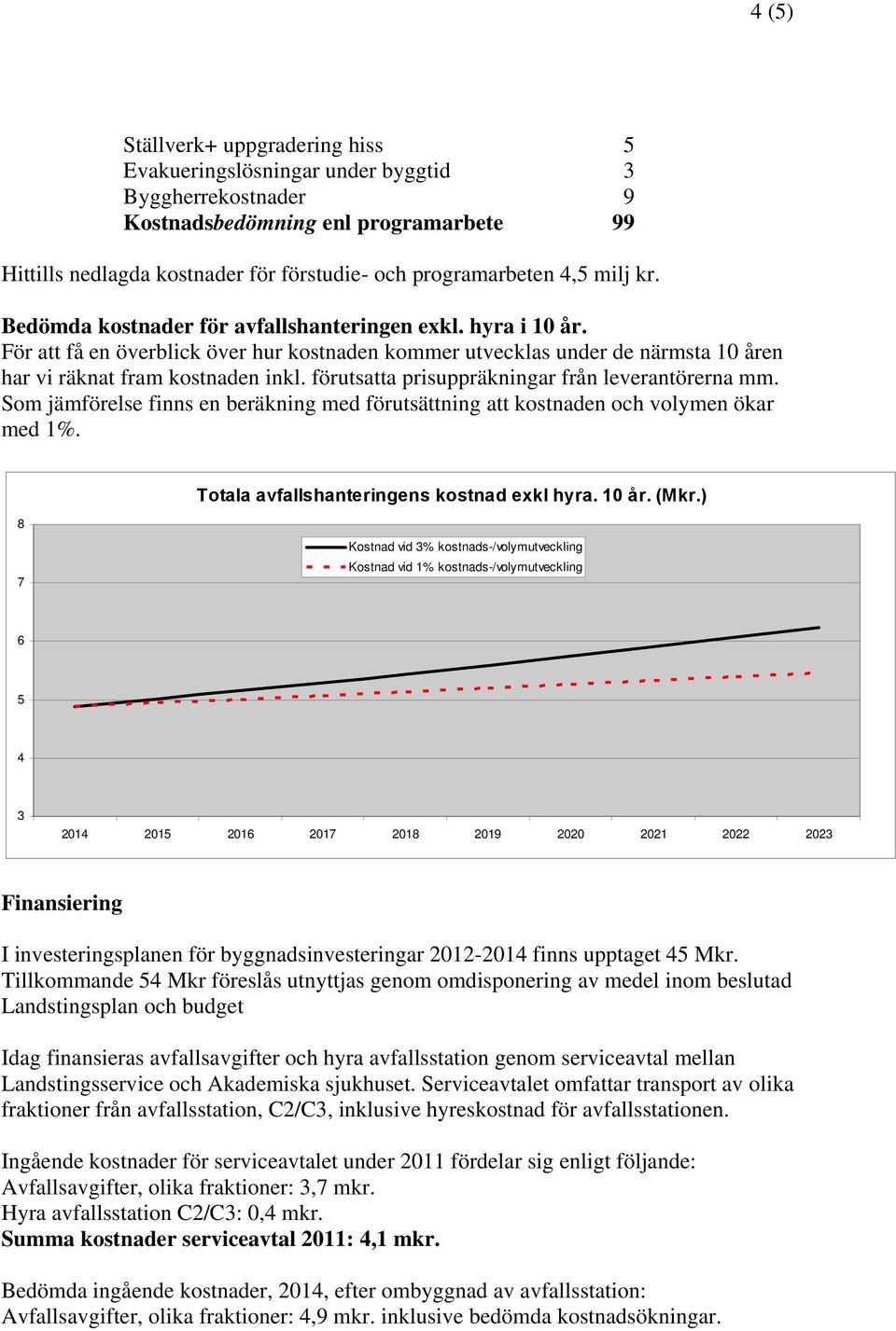 förutsa prisuppräkningar från leverantörerna mm. Som jämförelse finns en beräkning med förutsättning kostnaden och volymen ökar med 1%. Totala avfallshanteringens kostnad exkl hyra. 10 år. (Mkr.