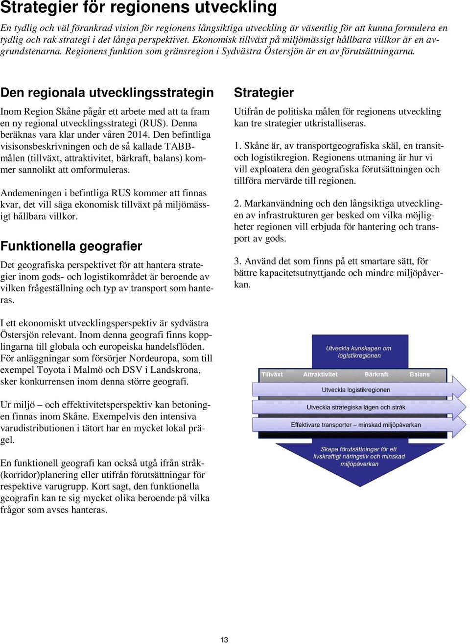 Den regionala utvecklingsstrategin Inom Region Skåne pågår ett arbete med att ta fram en ny regional utvecklingsstrategi (RUS). Denna beräknas vara klar under våren 2014.