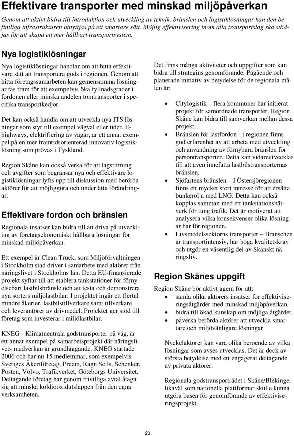Nya logistiklösningar Nya logistiklösningar handlar om att hitta effektivare sätt att transportera gods i regionen.