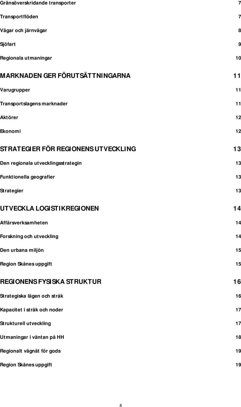 Strategier 13 UTVECKLA LOGISTIKREGIONEN 14 Affärsverksamheten 14 Forskning och utveckling 14 Den urbana miljön 15 Region Skånes uppgift 15 REGIONENS FYSISKA