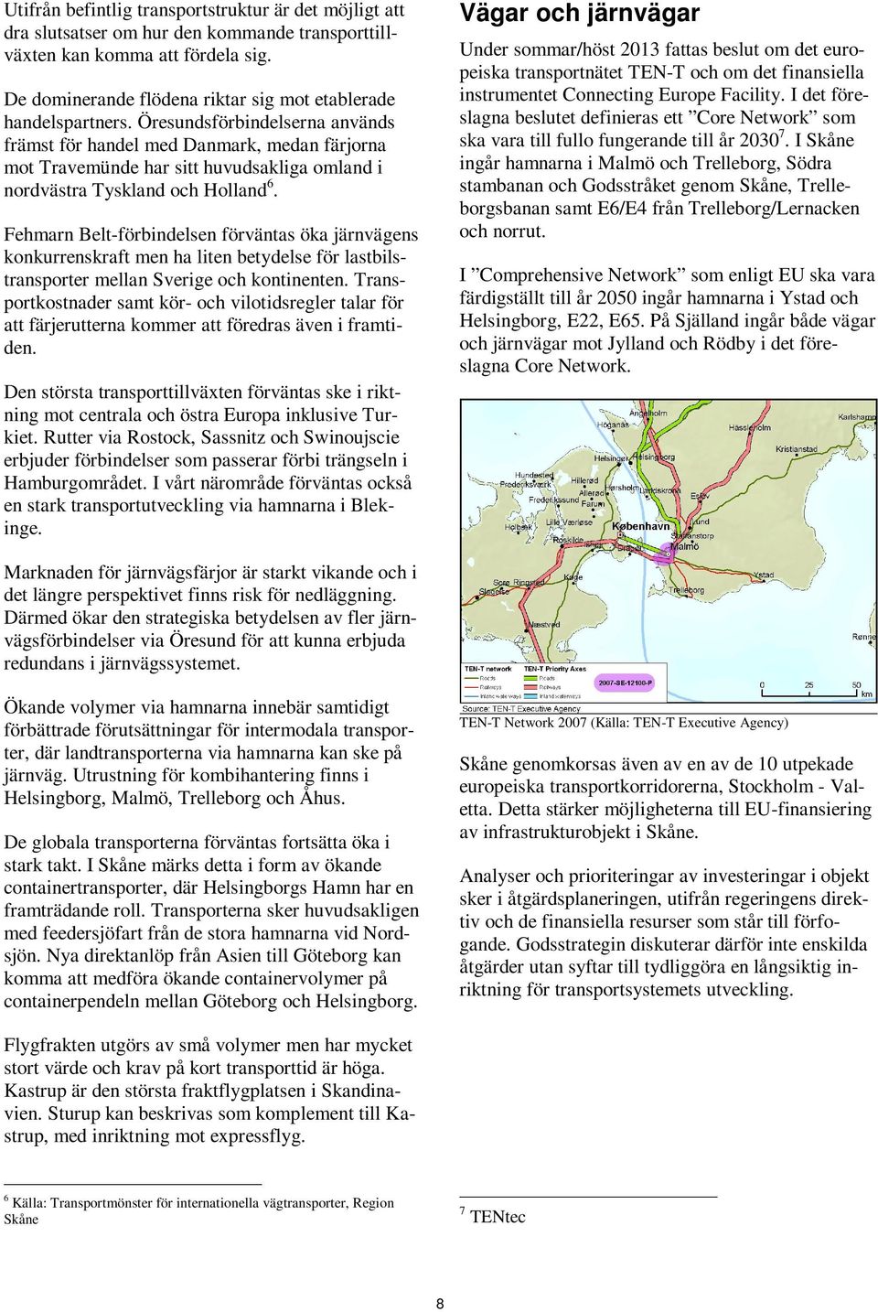 Öresundsförbindelserna används främst för handel med Danmark, medan färjorna mot Travemünde har sitt huvudsakliga omland i nordvästra Tyskland och Holland 6.