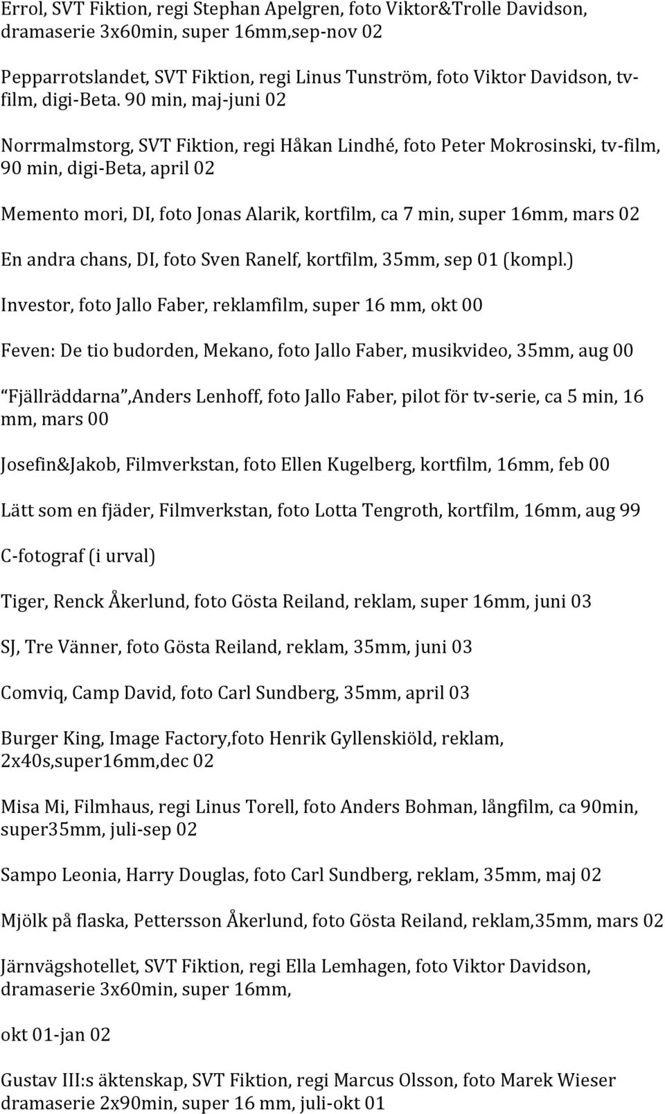 90 min, maj- juni 02 Norrmalmstorg, SVT Fiktion, regi Håkan Lindhé, foto Peter Mokrosinski, tv- film, 90 min, digi- Beta, april 02 Memento mori, DI, foto Jonas Alarik, kortfilm, ca 7 min, super 16mm,