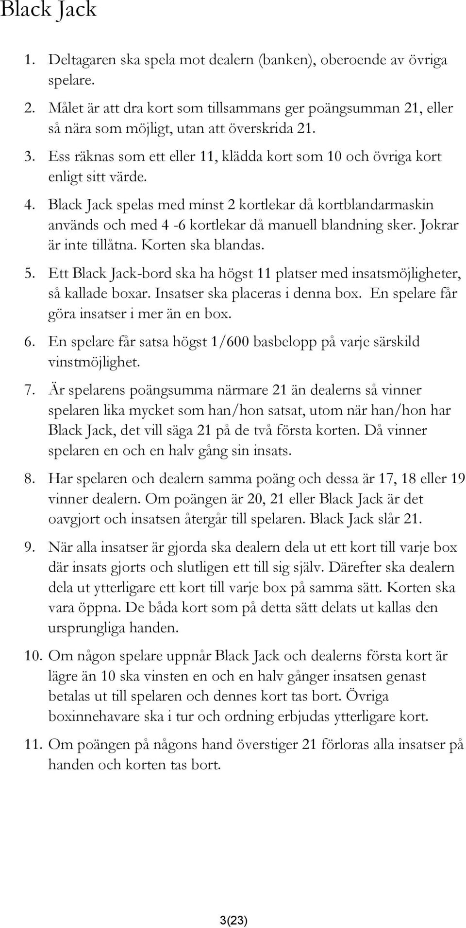 Black Jack spelas med minst 2 kortlekar då kortblandarmaskin används och med 4-6 kortlekar då manuell blandning sker. Jokrar är inte tillåtna. Korten ska blandas. 5.