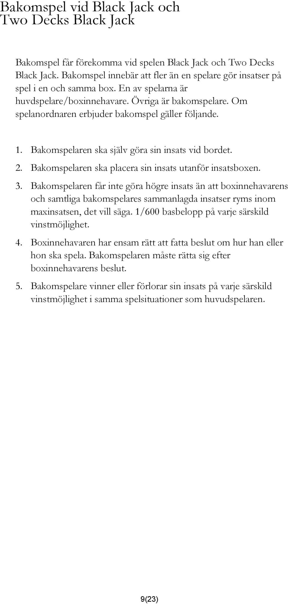 Om spelanordnaren erbjuder bakomspel gäller följande. 1. Bakomspelaren ska själv göra sin insats vid bordet. 2. Bakomspelaren ska placera sin insats utanför insatsboxen. 3.