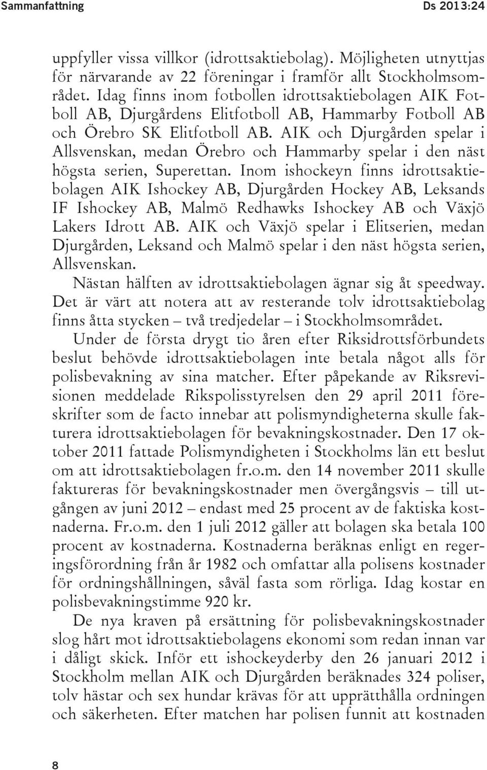 AIK och Djurgården spelar i Allsvenskan, medan Örebro och Hammarby spelar i den näst högsta serien, Superettan.