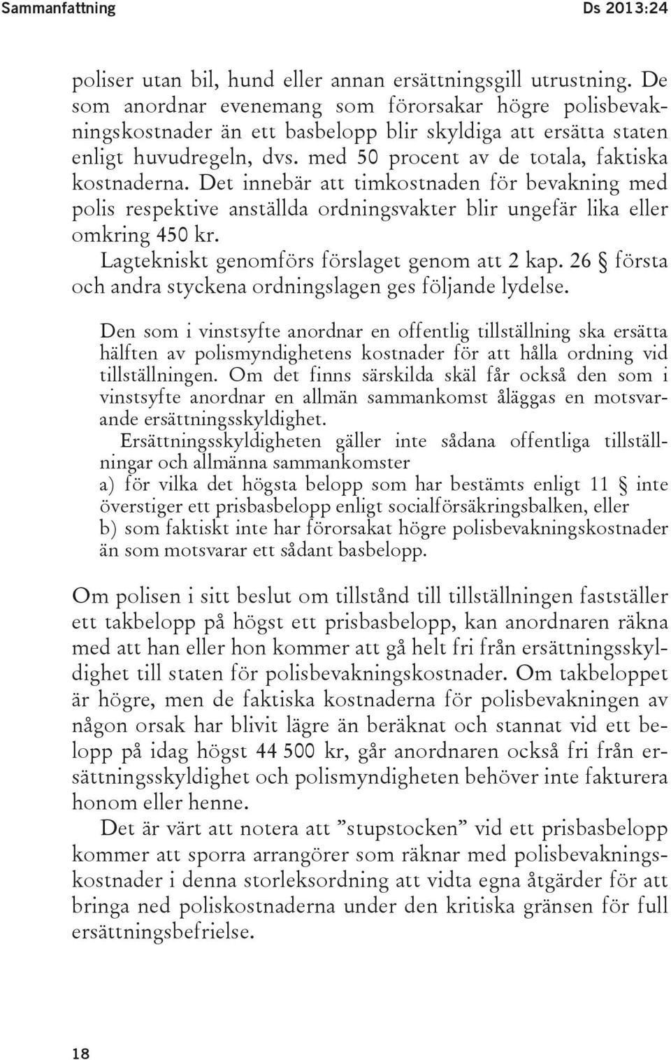 Det innebär att timkostnaden för bevakning med polis respektive anställda ordningsvakter blir ungefär lika eller omkring 450 kr. Lagtekniskt genomförs förslaget genom att 2 kap.