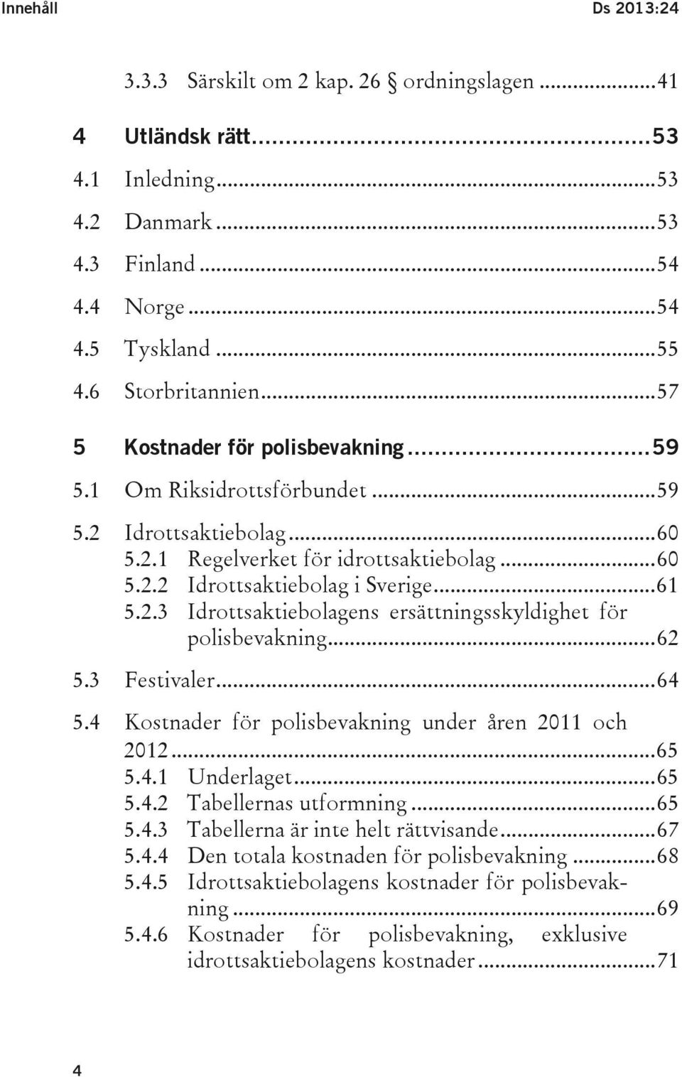 .. 62 5.3 Festivaler... 64 5.4 Kostnader för polisbevakning under åren 2011 och 2012... 65 5.4.1 Underlaget... 65 5.4.2 Tabellernas utformning... 65 5.4.3 Tabellerna är inte helt rättvisande... 67 5.