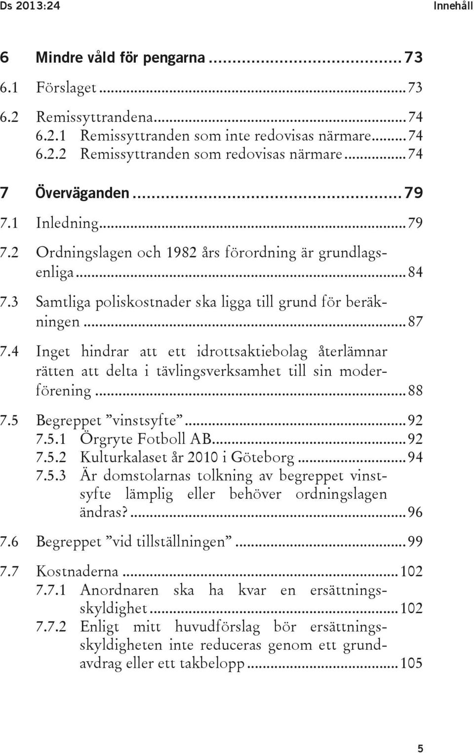 4 Inget hindrar att ett idrottsaktiebolag återlämnar rätten att delta i tävlingsverksamhet till sin moderförening... 88 7.5 Begreppet vinstsyfte... 92 7.5.1 Örgryte Fotboll AB... 92 7.5.2 Kulturkalaset år 2010 i Göteborg.