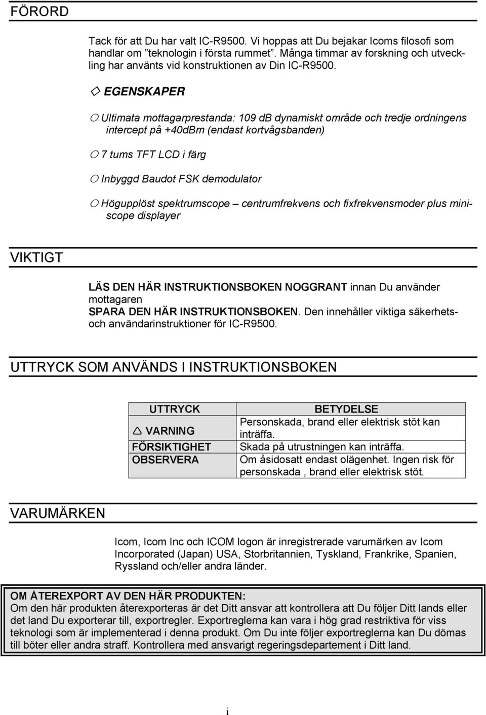 EGENSKAPER Ultimata mottagarprestanda: 109 db dynamiskt område och tredje ordningens intercept på +40dBm (endast kortvågsbanden) 7 tums TFT LCD i färg Inbyggd Baudot FSK demodulator Högupplöst