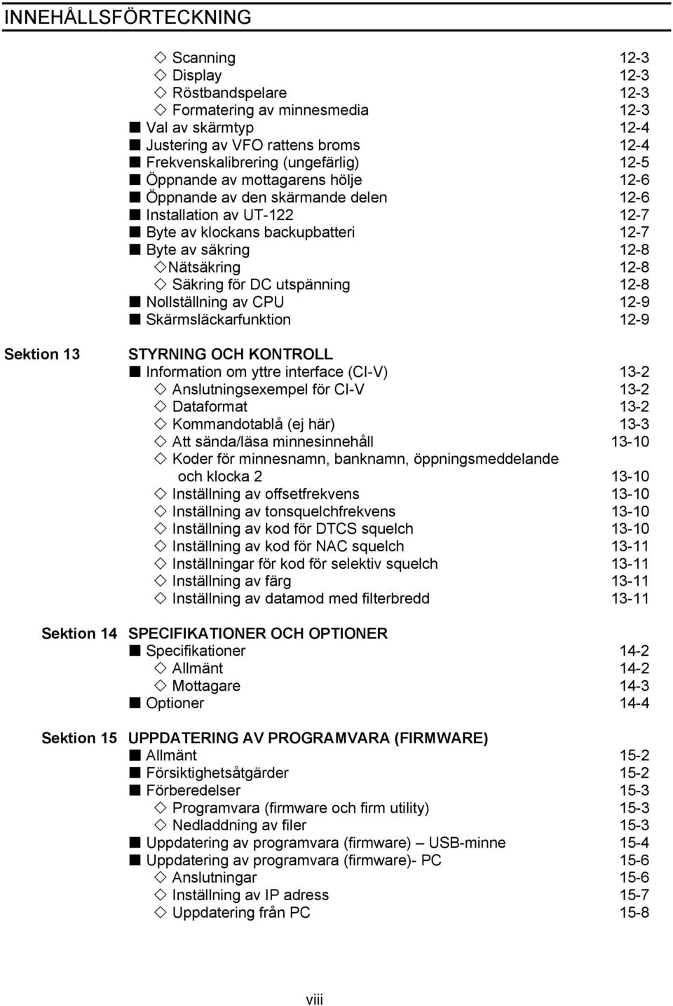 12-8 Nollställning av CPU 12-9 Skärmsläckarfunktion 12-9 Sektion 13 STYRNING OCH KONTROLL Information om yttre interface (CI-V) Anslutningsexempel för CI-V Dataformat 13-2 13-2 13-2 Kommandotablå (ej