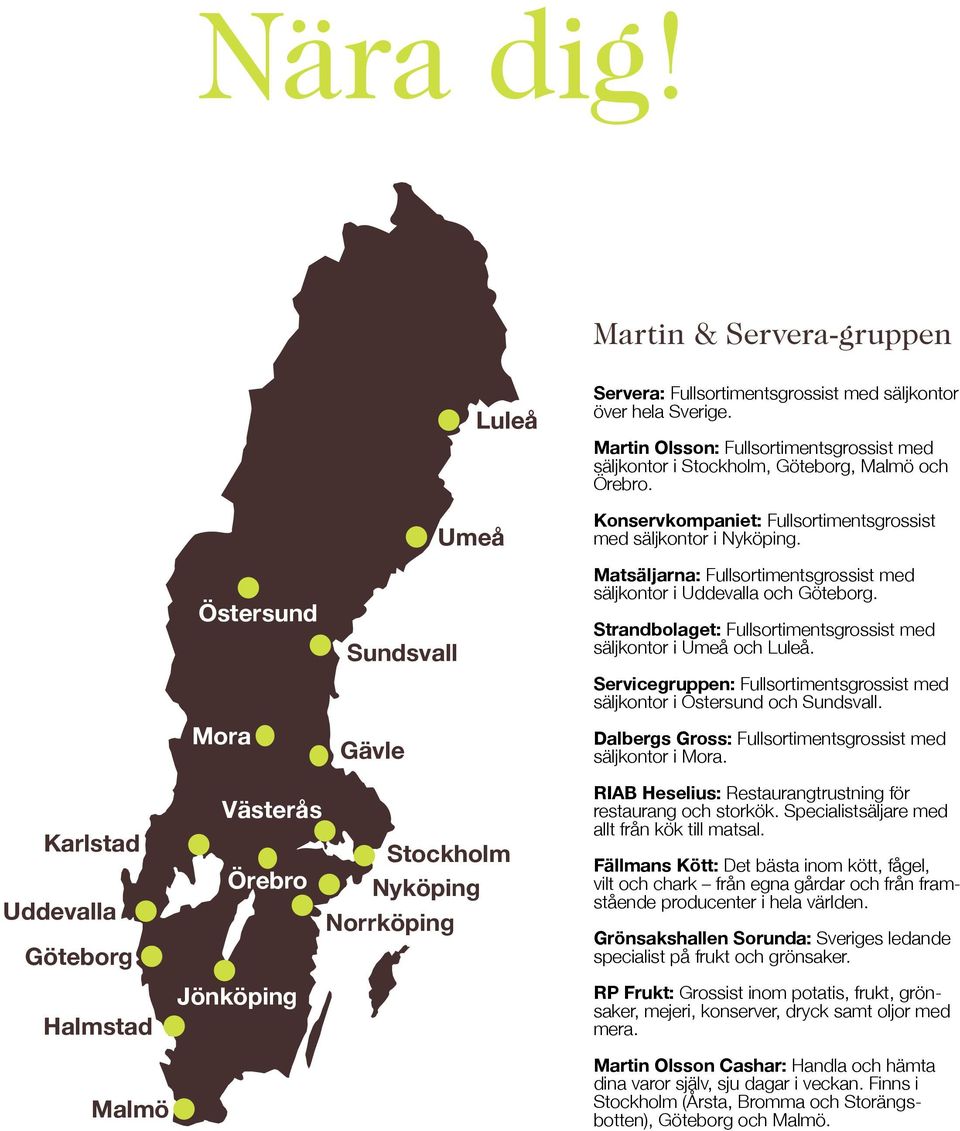 Matsäljarna: Fullsortimentsgrossist med säljkontor i Uddevalla och Göteborg. Strandbolaget: Fullsortimentsgrossist med säljkontor i Umeå och Luleå.