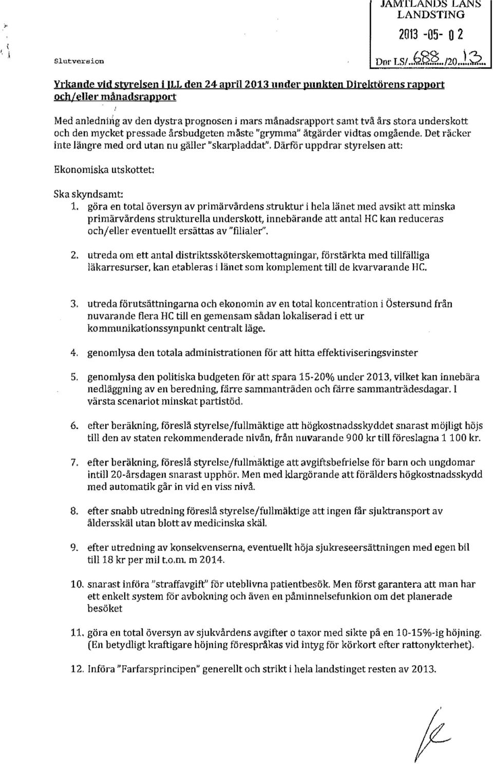 "grymma" åtgärder vidtas omgående. Det räcker inte längre med ord utan nu gäller "skarpladdat". Därför uppdrar styrelsen att: Ekonomiska utskottet: Ska skyndsamt: 1.