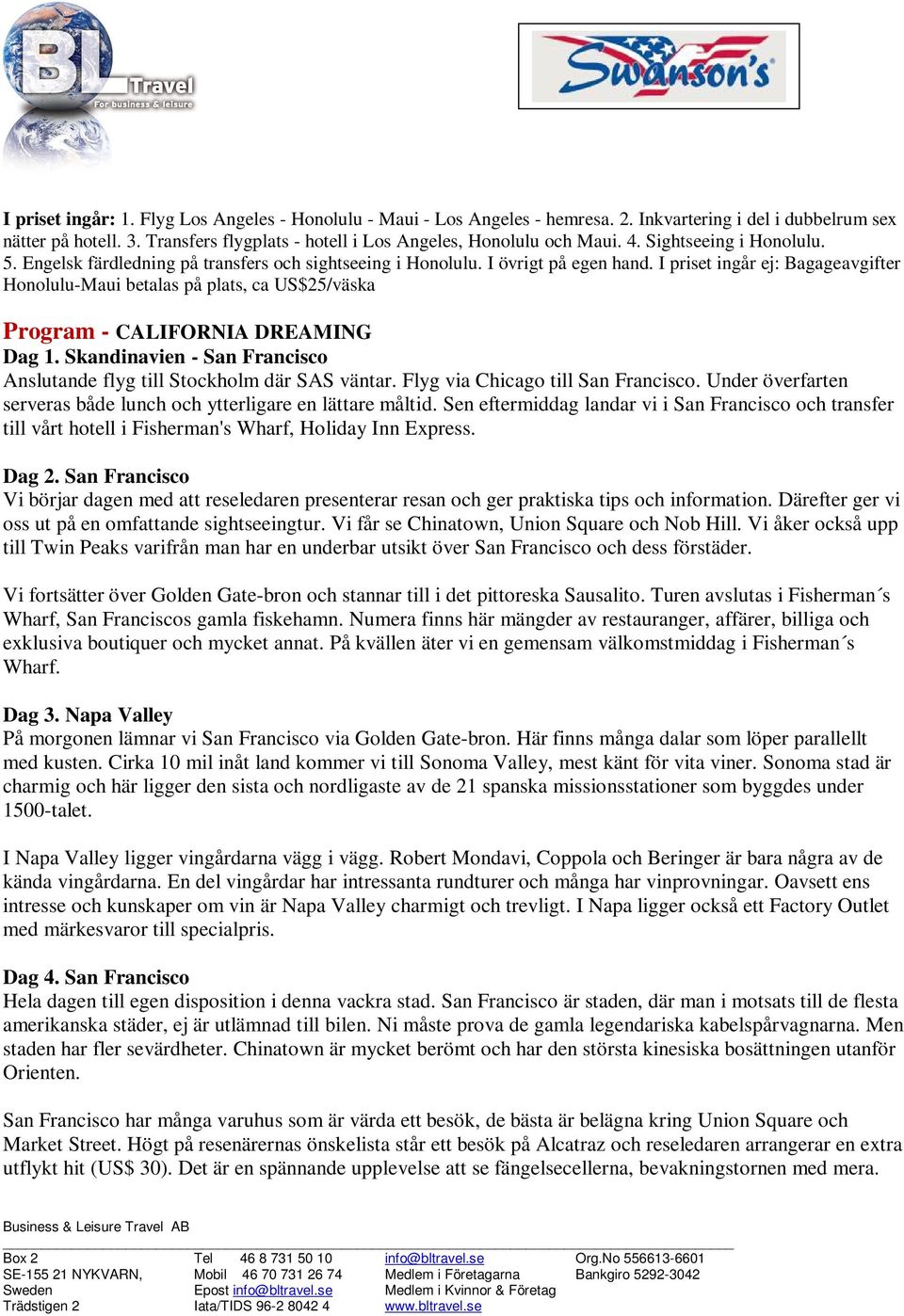 I priset ingår ej: Bagageavgifter Honolulu-Maui betalas på plats, ca US$25/väska Program - CALIFORNIA DREAMING Dag 1. Skandinavien - San Francisco Anslutande flyg till Stockholm där SAS väntar.
