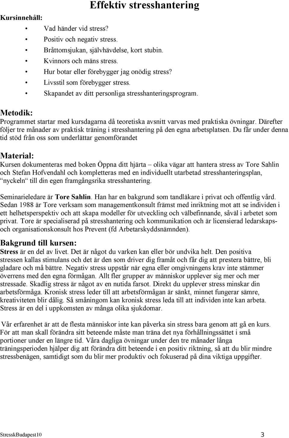 Metodik: Programmet startar med kursdagarna då teoretiska avsnitt varvas med praktiska övningar. Därefter följer tre månader av praktisk träning i stresshantering på den egna arbetsplatsen.