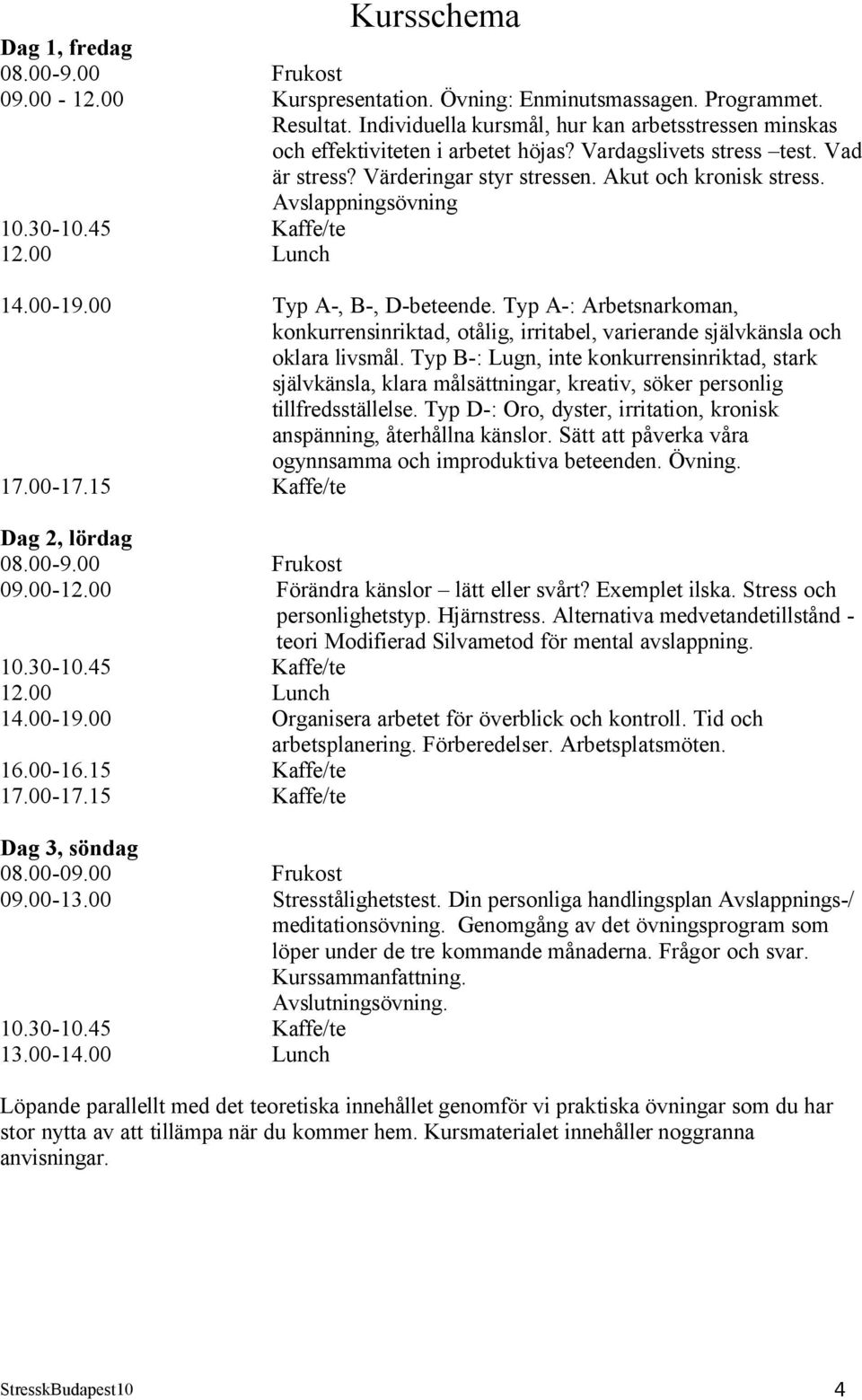 Avslappningsövning 10.30-10.45 Kaffe/te 12.00 Lunch 14.00-19.00 Typ A-, B-, D-beteende. Typ A-: Arbetsnarkoman, konkurrensinriktad, otålig, irritabel, varierande självkänsla och oklara livsmål.