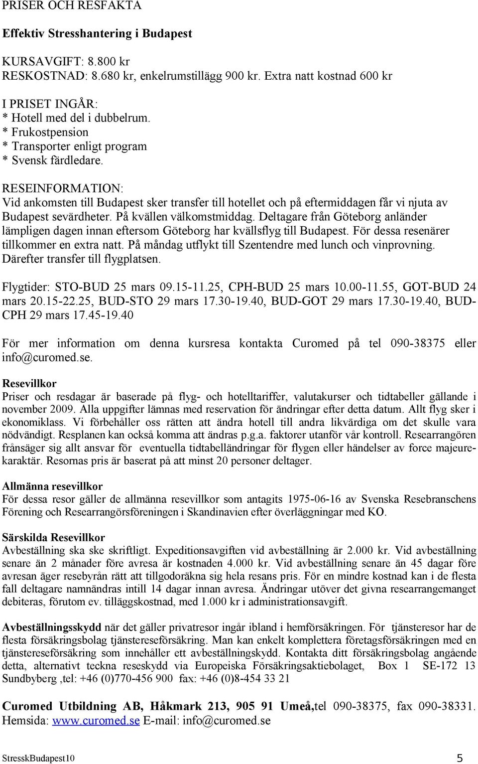 På kvällen välkomstmiddag. Deltagare från Göteborg anländer lämpligen dagen innan eftersom Göteborg har kvällsflyg till Budapest. För dessa resenärer tillkommer en extra natt.