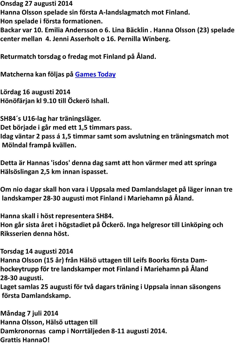 Matcherna kan följas på Games Today Lördag 16 augusti 2014 Hönöfärjan kl 9.10 till Öckerö Ishall. SH84 s U16-lag har träningsläger. Det började i går med ett 1,5 timmars pass.