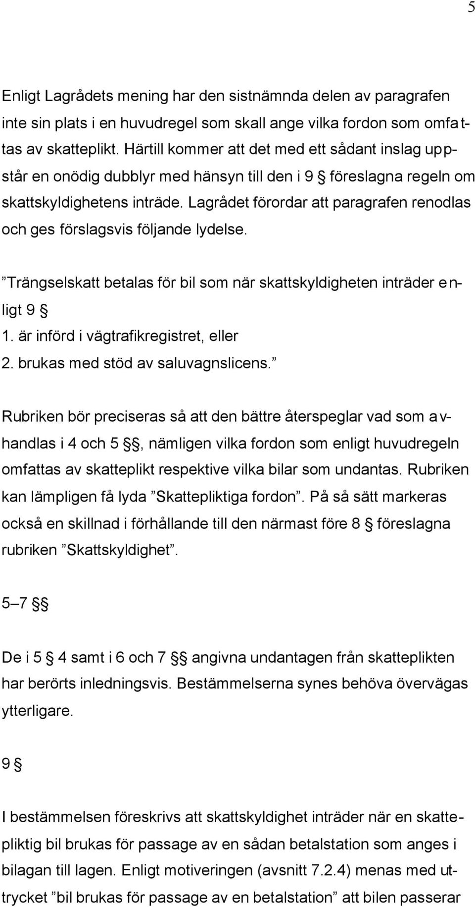Lagrådet förordar att paragrafen renodlas och ges förslagsvis följande lydelse. Trängselskatt betalas för bil som när skattskyldigheten inträder enligt 9 1. är införd i vägtrafikregistret, eller 2.
