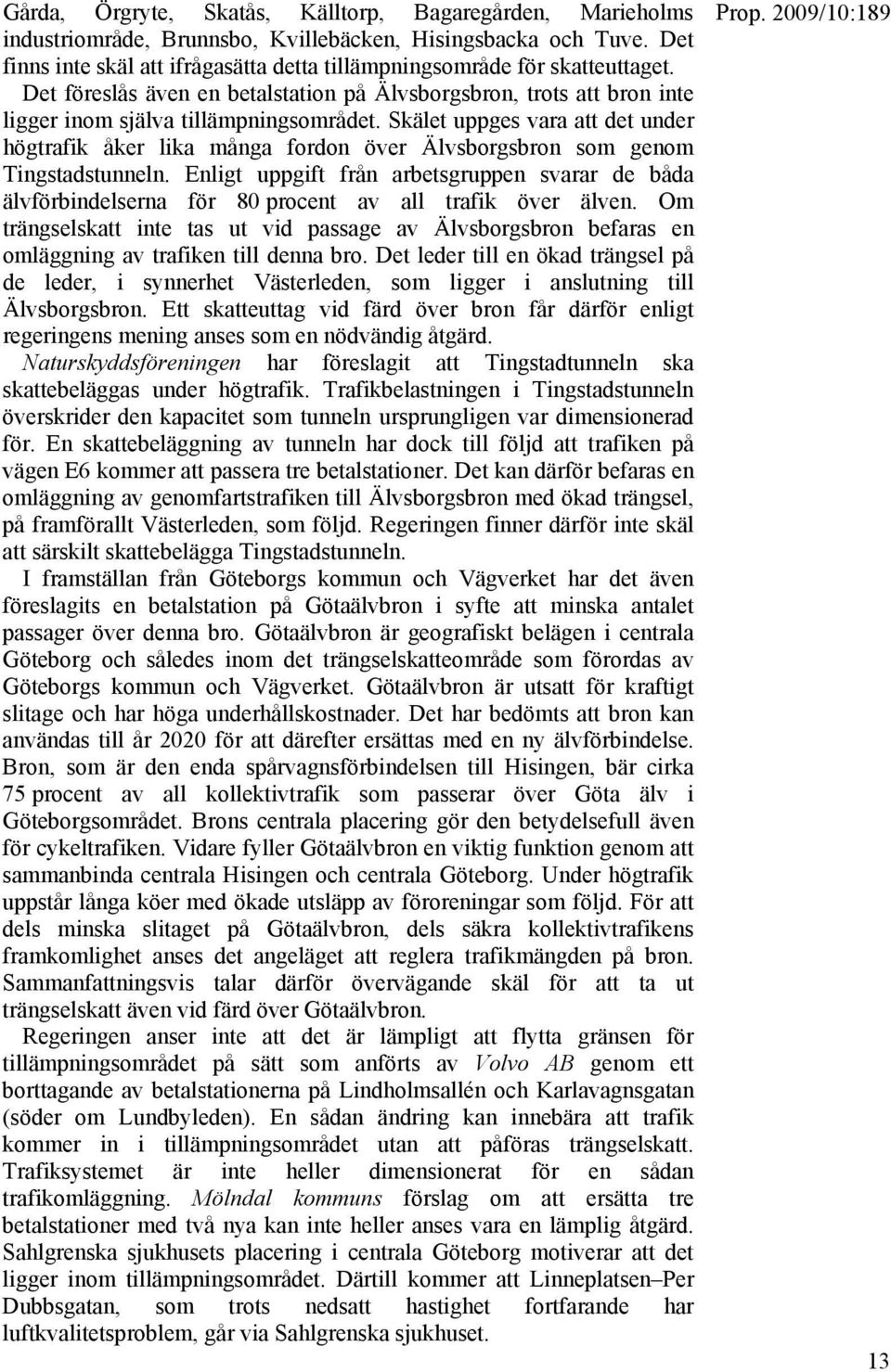 Skälet uppges vara att det under högtrafik åker lika många fordon över Älvsborgsbron som genom Tingstadstunneln.