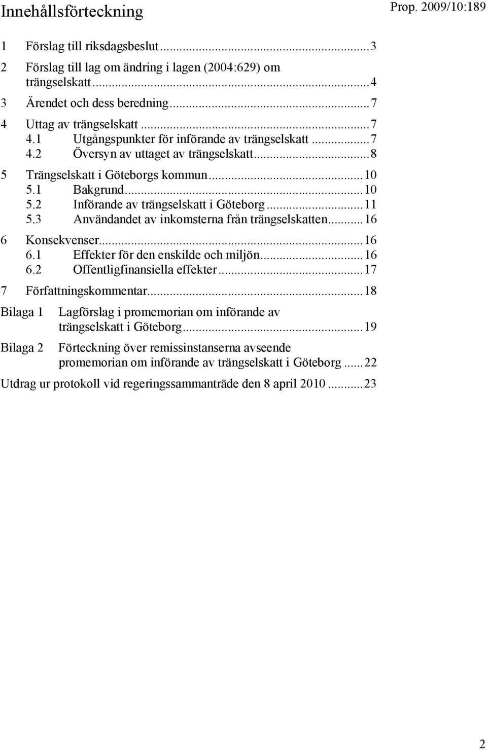 1 Bakgrund...10 5.2 Införande av trängselskatt i Göteborg...11 5.3 Användandet av inkomsterna från trängselskatten...16 6 Konsekvenser...16 6.1 Effekter för den enskilde och miljön...16 6.2 Offentligfinansiella effekter.