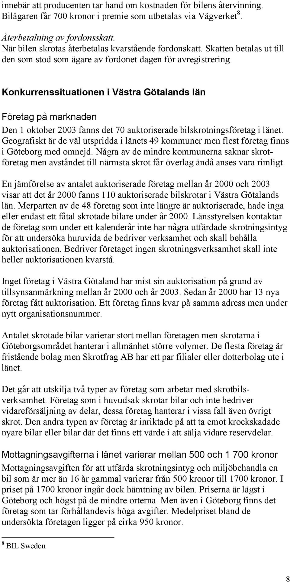 Konkurrenssituationen i Västra Götalands län Företag på marknaden Den 1 oktober 2003 fanns det 70 auktoriserade bilskrotningsföretag i länet.